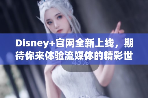 Disney+官网全新上线，期待你来体验流媒体的精彩世界！
