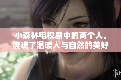 小森林电视剧中的两个人，展现了温暖人与自然的美好关系