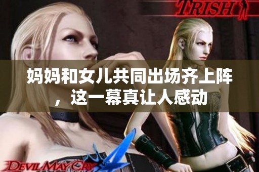妈妈和女儿共同出场齐上阵，这一幕真让人感动