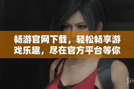 畅游官网下载，轻松畅享游戏乐趣，尽在官方平台等你来体验！