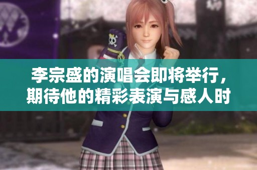 李宗盛的演唱会即将举行，期待他的精彩表演与感人时刻！
