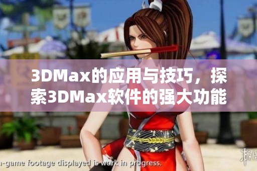 3DMax的应用与技巧，探索3DMax软件的强大功能与创作潜力