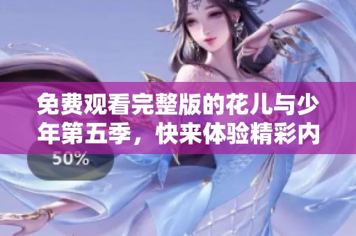 免费观看完整版的花儿与少年第五季，快来体验精彩内容吧！