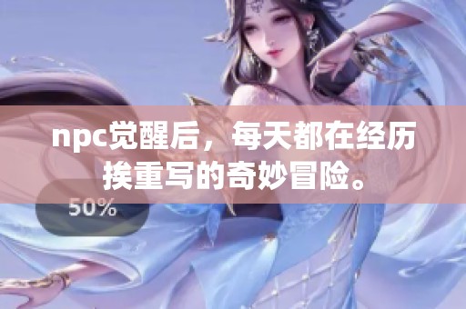 npc觉醒后，每天都在经历挨重写的奇妙冒险。
