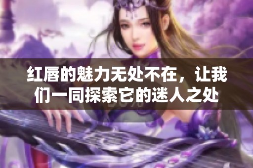 红唇的魅力无处不在，让我们一同探索它的迷人之处
