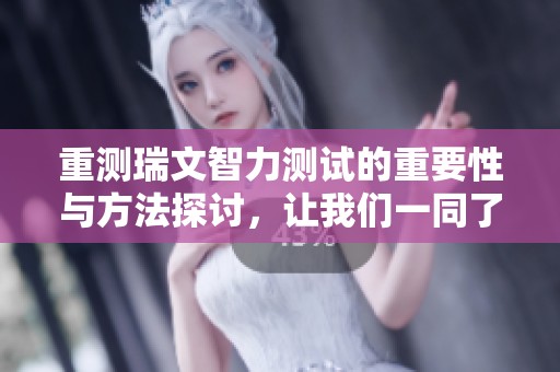 重测瑞文智力测试的重要性与方法探讨，让我们一同了解它的深远意义