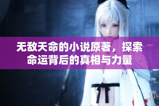 无敌天命的小说原著，探索命运背后的真相与力量