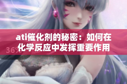 ati催化剂的秘密：如何在化学反应中发挥重要作用