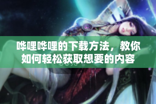 哗哩哗哩的下载方法，教你如何轻松获取想要的内容