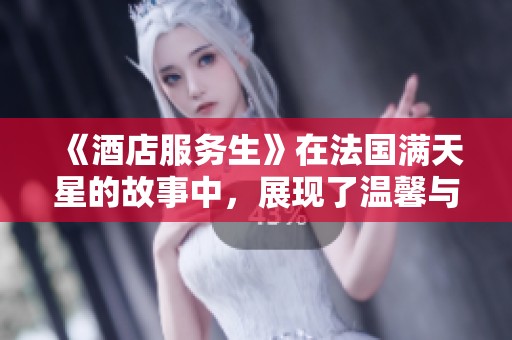 《酒店服务生》在法国满天星的故事中，展现了温馨与幽默的完美结合