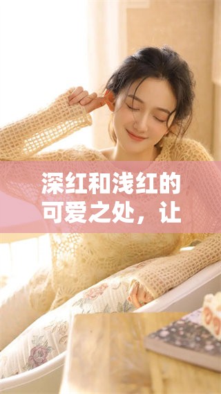 深红和浅红的可爱之处，让人心生向往与喜爱