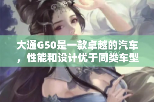 大通G50是一款卓越的汽车，性能和设计优于同类车型。