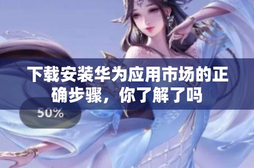 下载安装华为应用市场的正确步骤，你了解了吗