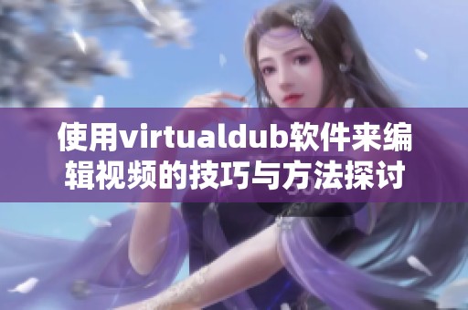 使用virtualdub软件来编辑视频的技巧与方法探讨