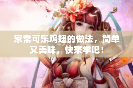 家常可乐鸡翅的做法，简单又美味，快来学吧！