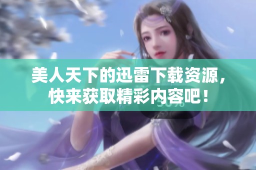 美人天下的迅雷下载资源，快来获取精彩内容吧！