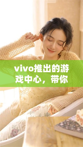 vivo推出的游戏中心，带你体验不同的精彩游戏世界