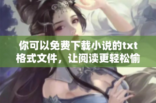 你可以免费下载小说的txt格式文件，让阅读更轻松愉快！