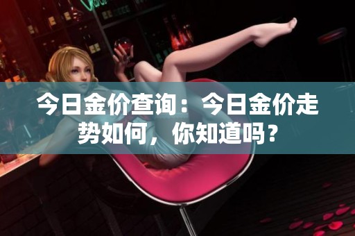 今日金价查询：今日金价走势如何，你知道吗？