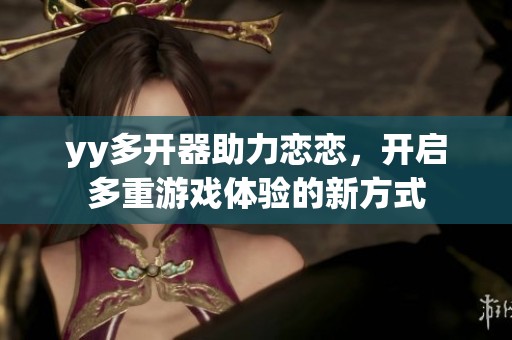 yy多开器助力恋恋，开启多重游戏体验的新方式