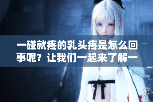 一碰就疼的乳头疼是怎么回事呢？让我们一起来了解一下。