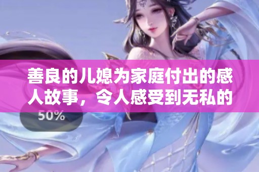 善良的儿媳为家庭付出的感人故事，令人感受到无私的爱与奉献之心