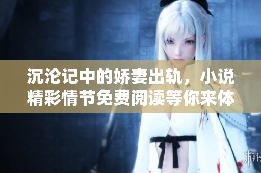 沉沦记中的娇妻出轨，小说精彩情节免费阅读等你来体验