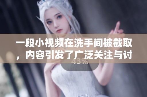 一段小视频在洗手间被截取，内容引发了广泛关注与讨论