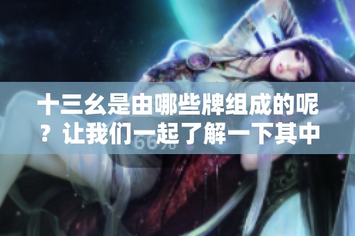 十三幺是由哪些牌组成的呢？让我们一起了解一下其中的奥秘。