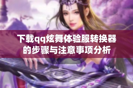下载qq炫舞体验服转换器的步骤与注意事项分析