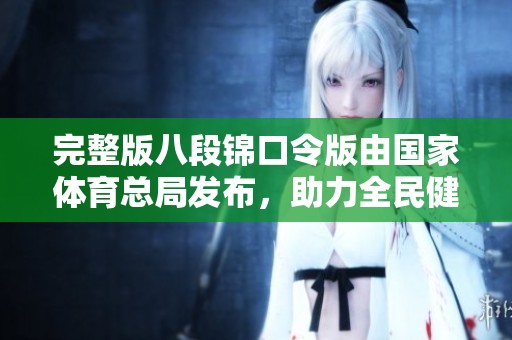 完整版八段锦口令版由国家**总局发布，助力全民健身新方式