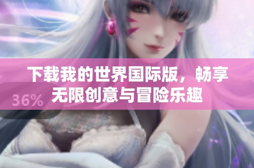 下载我的世界国际版，畅享无限创意与冒险乐趣