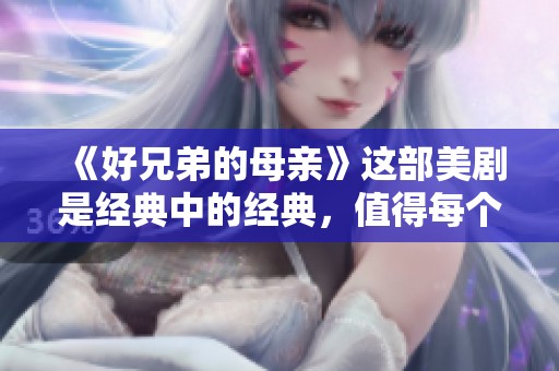 《好兄弟的母亲》这部美剧是经典中的经典，值得每个人观看和品味