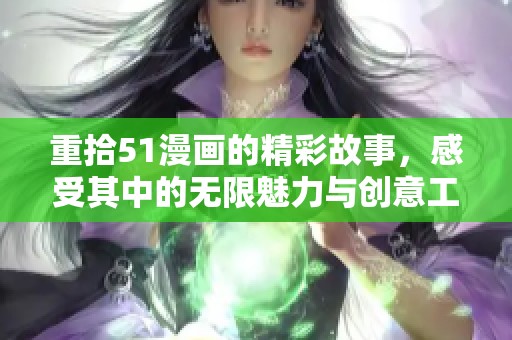 重拾51漫画的精彩故事，感受其中的无限魅力与创意工艺