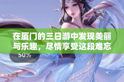 在厦门的三日游中发现美丽与乐趣，尽情享受这段难忘旅程