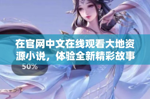 在官网中文在线观看大地资源小说，体验全新精彩故事与奇幻旅程