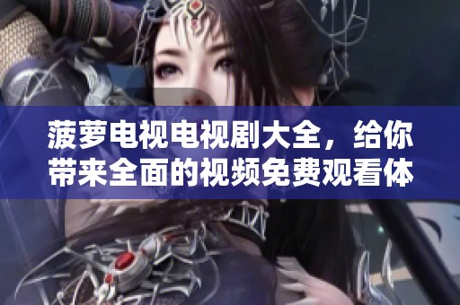 菠萝电视电视剧大全，给你带来全面的视频免费观看体验