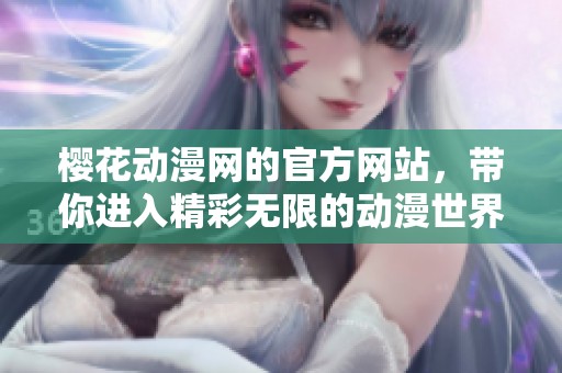 樱花动漫网的官方网站，带你进入精彩无限的动漫世界