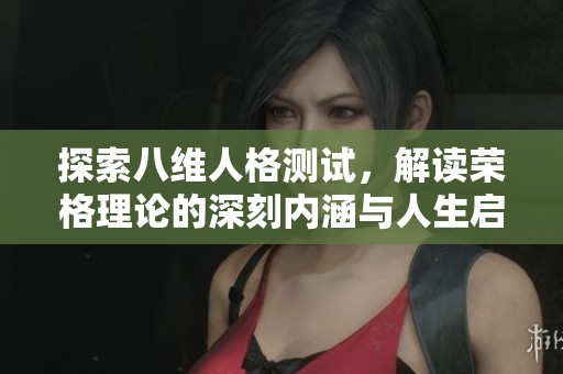 探索八维人格测试，解读荣格理论的深刻内涵与人生启示