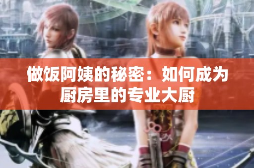 做饭阿姨的秘密：如何成为厨房里的专业大厨