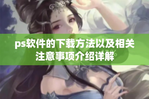 ps软件的下载方法以及相关注意事项介绍详解