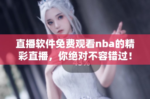 直播软件免费观看nba的精彩直播，你绝对不容错过！
