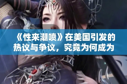 《性来潮喷》在美国引发的热议与争议，究竟为何成为热点话题