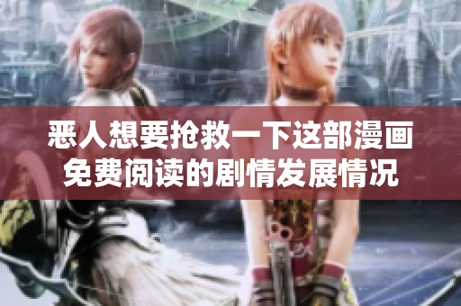 恶人想要抢救一下这部漫画免费阅读的剧情发展情况
