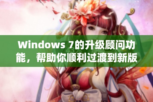 Windows 7的升级顾问功能，帮助你顺利过渡到新版系统