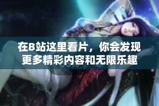 在B站这里看片，你会发现更多精彩内容和无限乐趣