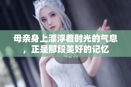 母亲身上漂浮着时光的气息，正是那段美好的记忆