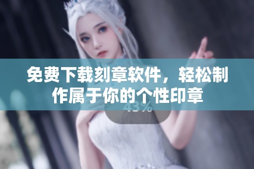 免费下载刻章软件，轻松制作属于你的个性印章
