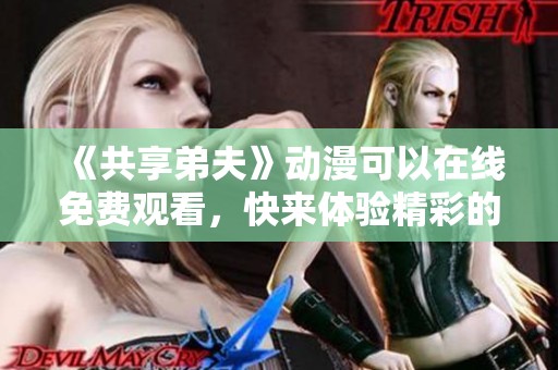 《共享弟夫》动漫可以在线免费观看，快来体验精彩的动漫内容吧！