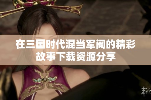 在三国时代混当军阀的精彩故事下载资源分享